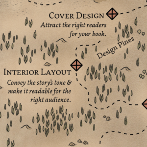 Map of the Design Pines, which contain cover design (which you use to attract the right readers for your book) and interior layout (which you use to convey the story's tone & make it readable for the right audience).