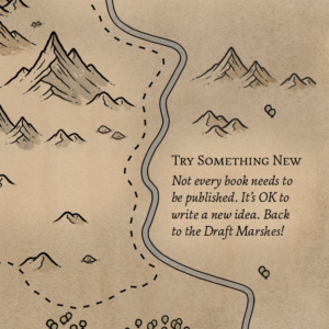 A segment of a fantasy-style map that shows some mountains, a river, and a plain. The plain is labeled, "Try Something New. Not every book needs to be published. It's OK to write a new idea. Back to the Draft Marshes!"